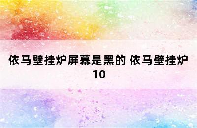 依马壁挂炉屏幕是黑的 依马壁挂炉10